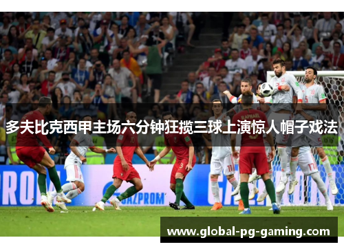 多夫比克西甲主场六分钟狂揽三球上演惊人帽子戏法