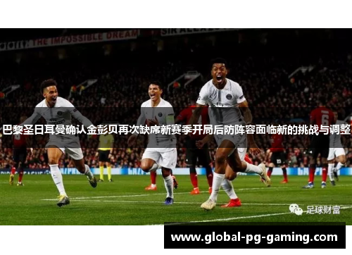 巴黎圣日耳曼确认金彭贝再次缺席新赛季开局后防阵容面临新的挑战与调整