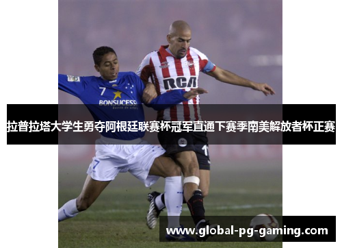 拉普拉塔大学生勇夺阿根廷联赛杯冠军直通下赛季南美解放者杯正赛