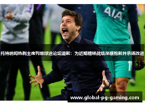 托特纳姆热刺主席列维球迷论坛道歉：为近期糟糕战绩深感抱歉并承诺改进