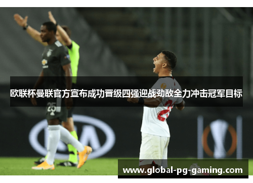 欧联杯曼联官方宣布成功晋级四强迎战劲敌全力冲击冠军目标