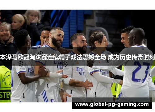 本泽马欧冠淘汰赛连续帽子戏法震撼全场 成为历史传奇时刻